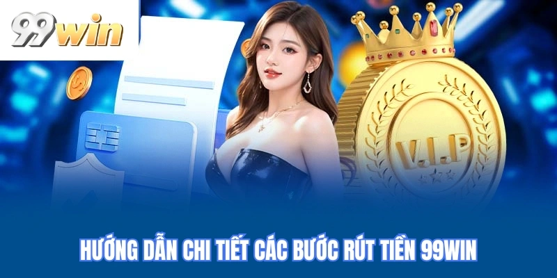 Hướng dẫn chi tiết các bước rút tiền 99WIN