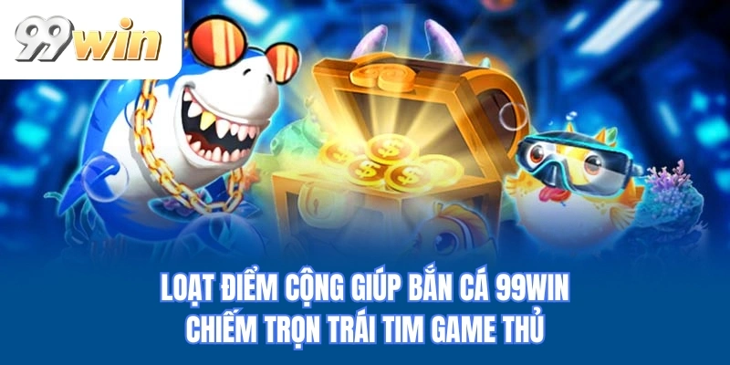 Loạt điểm cộng giúp bắn ác 99WIN chiếm trọn trái tim game thủ