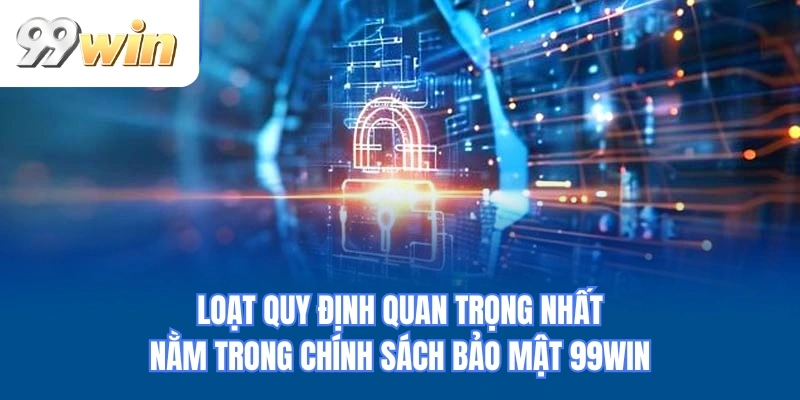 Loạt quy định quan trọng nhất nằm trong chính sách bảo mật 99WIN