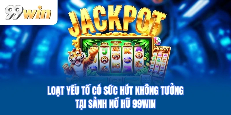 Loạt yếu tố có sức hút không tưởng tại sảnh nổ hũ 99WIN