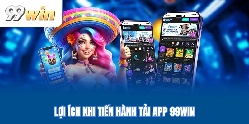 Lợi ích khi tiến hành tải app 99WIN