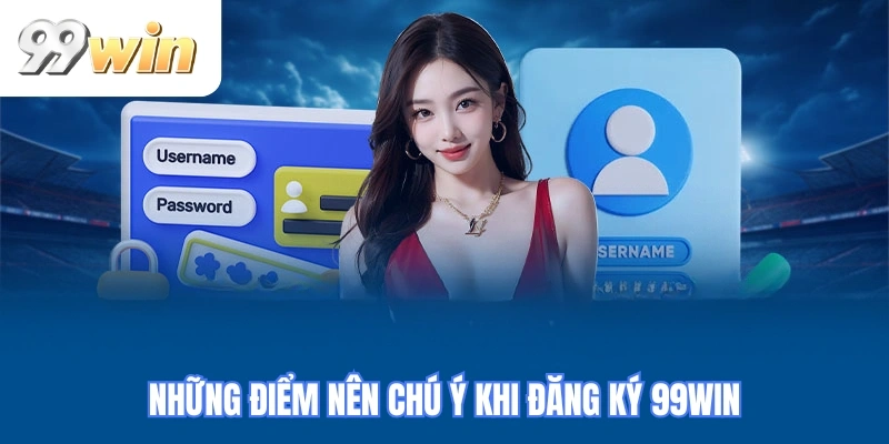 Những điểm nên chú ý khi đăng ký 99WIN