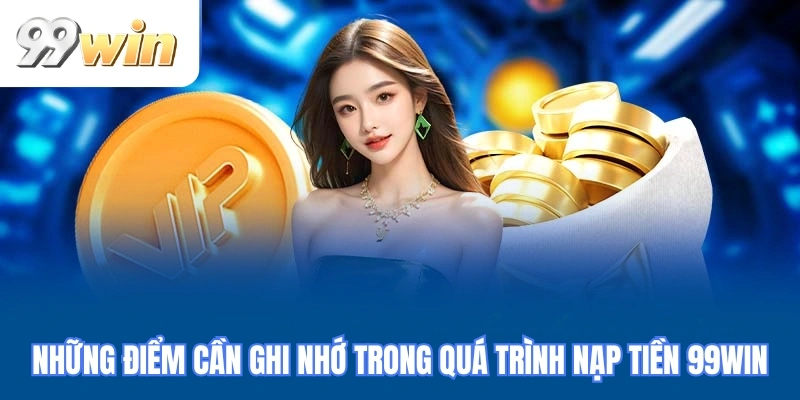 Những điểm cần ghi nhớ trong quá trình nạp tiền 99WIN