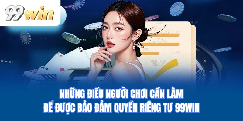Những điều người chơi cần làm để được bảo đảm quyền riêng tư 99WIN