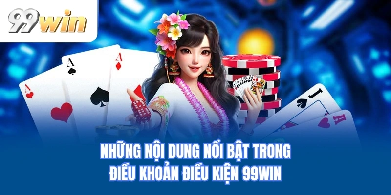Những nội dung nổi bật trong điều khoản điều kiện 99WIN