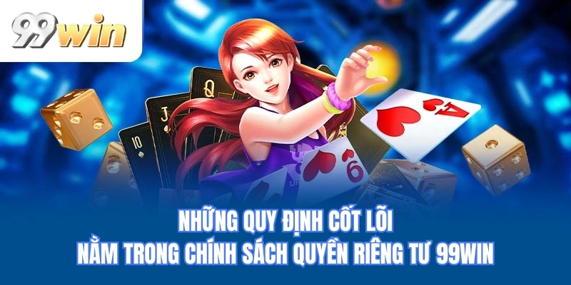 Những quy định cốt lõi nằm trong chính sách quyền riêng tư 99WIN