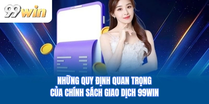 Những quy định quan trọng của chính sách giao dịch 99WIN