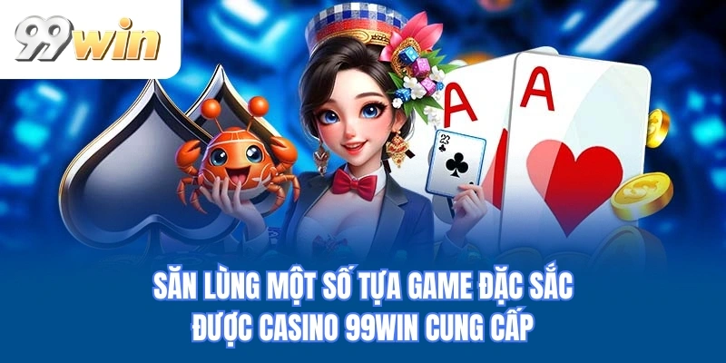 Săn lùng một số tựa game đặc sắc được casino 99WIN cung cấp