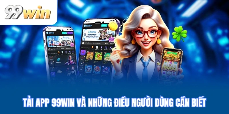 Tải app 99WIN và những điều người dùng cần biết