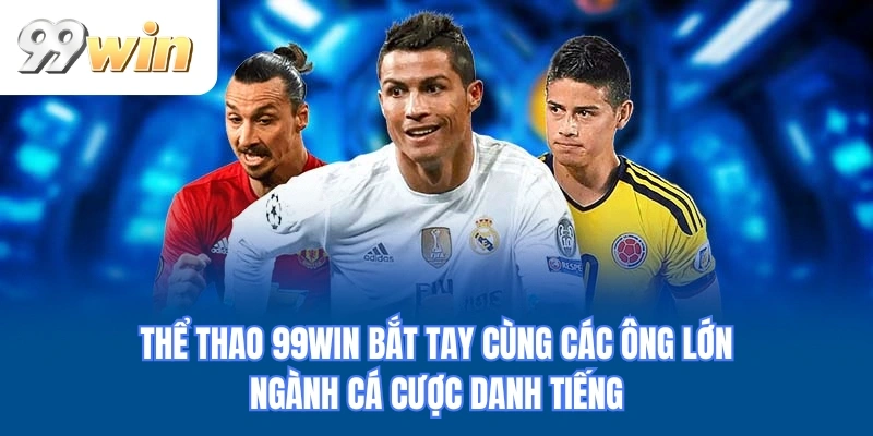 Thể thao 99WIN bắt tay cùng các ông lớn ngành cá cược danh tiếng
