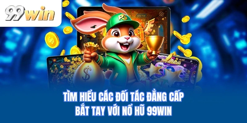 Tìm hiểu các đối tác đẳng cấp bắt tay với nổ hũ 99WIN