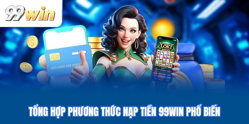 Tổng hợp phương thức nạp tiền 99WIN phổ biến