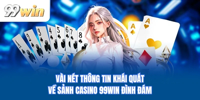 Vài nét thông tin khái quát về sảnh casino 99WIN đình đám